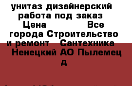 унитаз дизайнерский, работа под заказ › Цена ­ 10 000 - Все города Строительство и ремонт » Сантехника   . Ненецкий АО,Пылемец д.